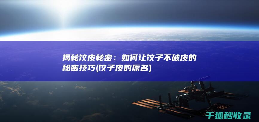 揭秘饺皮秘密：如何让饺子不破皮的秘密技巧 (饺子皮的原名)