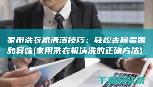 家用洗衣机清洁技巧：轻松去除霉菌和异味 (家用洗衣机清洗的正确方法)