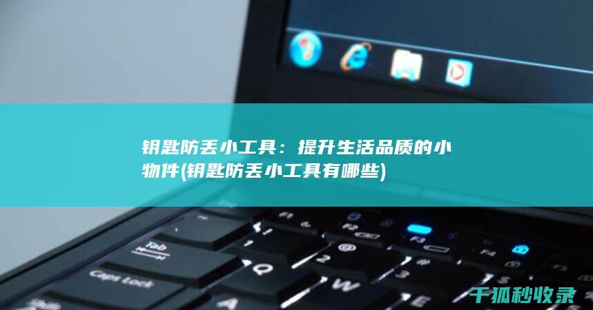 钥匙防丢小工具：提升生活品质的小物件 (钥匙防丢小工具有哪些)