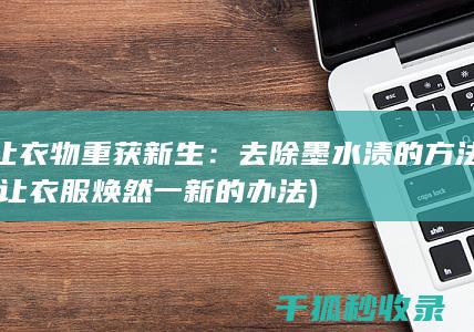让衣物重获新生：去除墨水渍的方法 (让衣服焕然一新的办法)