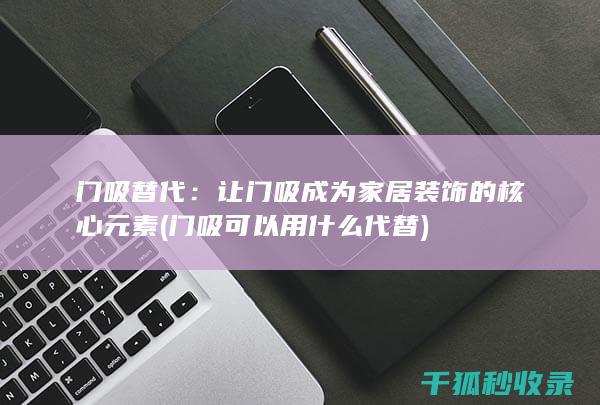 门吸替代：让门吸成为家居装饰的核心元素 (门吸可以用什么代替)