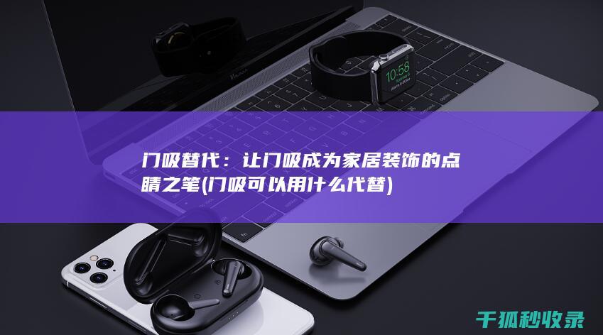 门吸替代：让门吸成为家居装饰的点睛之笔 (门吸可以用什么代替)