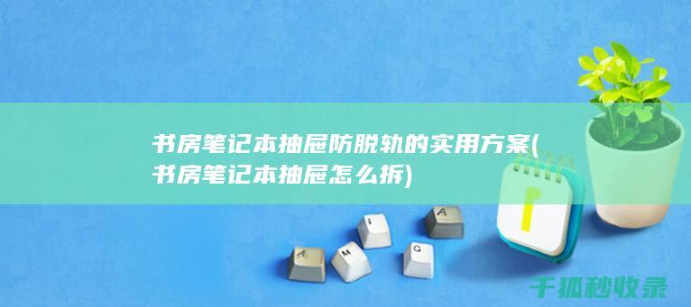 书房笔记本抽屉防脱轨的实用方案 (书房笔记本抽屉怎么拆)