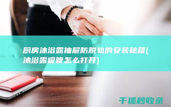 厨房沐浴露抽屉防脱轨的安装秘籍 (沐浴露吸管怎么打开)