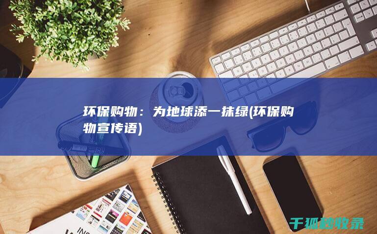 环保购物：为地球添一抹绿 (环保购物宣传语)