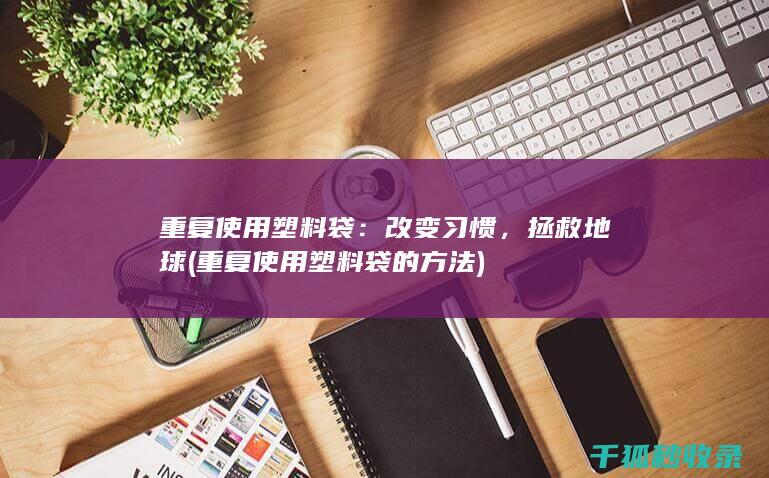 重复使用塑料袋：改变习惯，拯救地球 (重复使用塑料袋的方法)