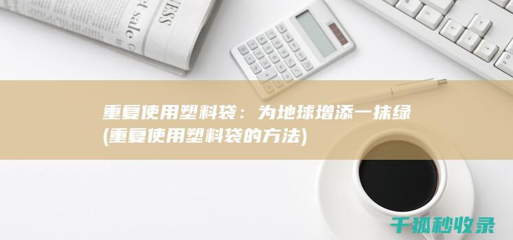 重复使用塑料袋：为地球增添一抹绿 (重复使用塑料袋的方法)