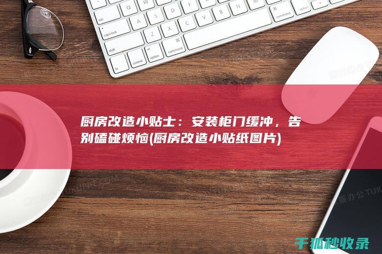 厨房改造小贴士：安装柜门缓冲，告别磕碰烦恼 (厨房改造小贴纸图片)