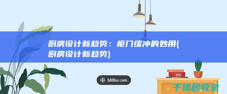 厨房设计新趋势：柜门缓冲的妙用 (厨房设计新趋势)