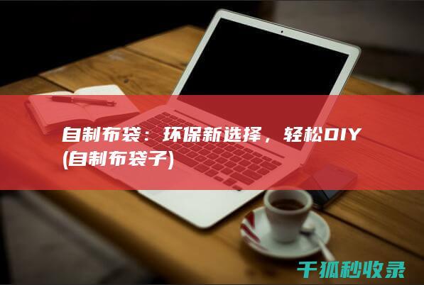 自制布袋：环保新选择，轻松DIY (自制布袋子)