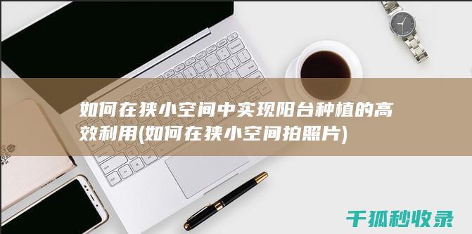 如何在狭小空间中实现阳台种植的高效利用 (如何在狭小空间拍照片)