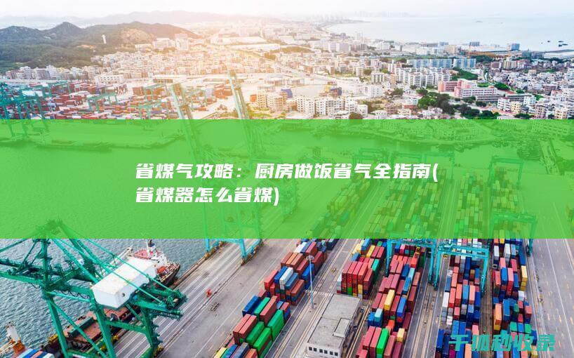 省煤气攻略：厨房做饭省气全指南 (省煤器怎么省煤)