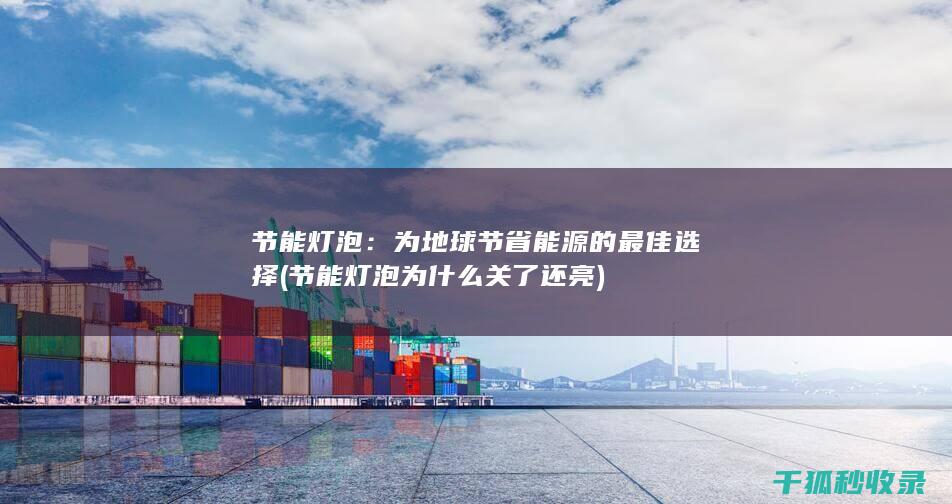 节能灯泡：为地球节省能源的最佳选择 (节能灯泡为什么关了还亮)