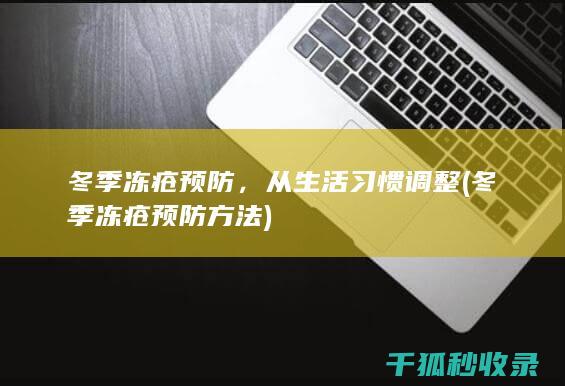冬季冻疮预防，从生活习惯调整 (冬季冻疮预防方法)