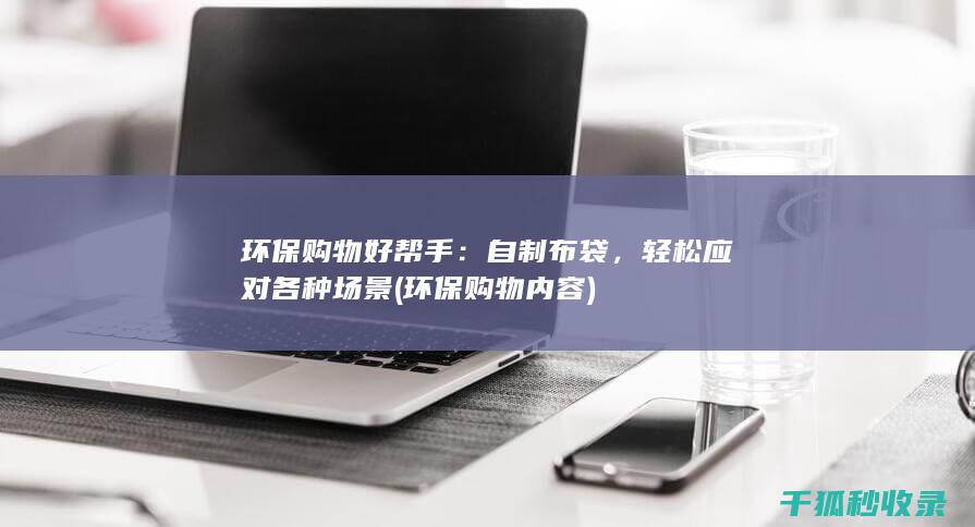 环保购物好帮手：自制布袋，轻松应对各种场景 (环保购物内容)