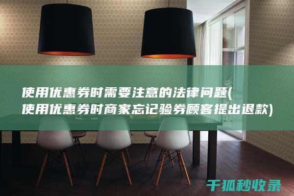 使用优惠券时需要注意的法律问题 (使用优惠券时商家忘记验券顾客提出退款)