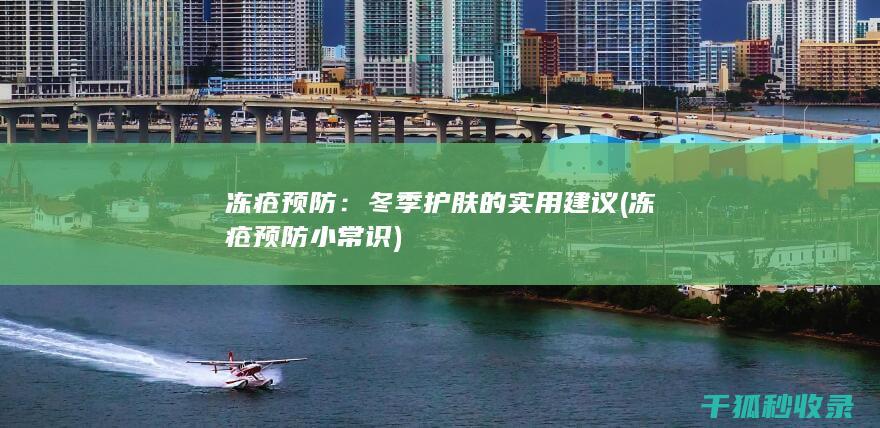冻疮预防：冬季护肤的实用建议 (冻疮预防小常识)
