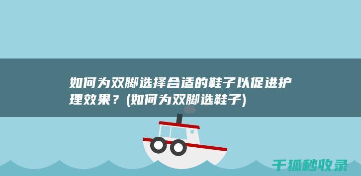如何为双脚选择合适的鞋子以促进护理效果？ (如何为双脚选鞋子)