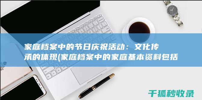 家庭档案中的节日庆祝活动：文化传承的体现 (家庭档案中的家庭基本资料包括)