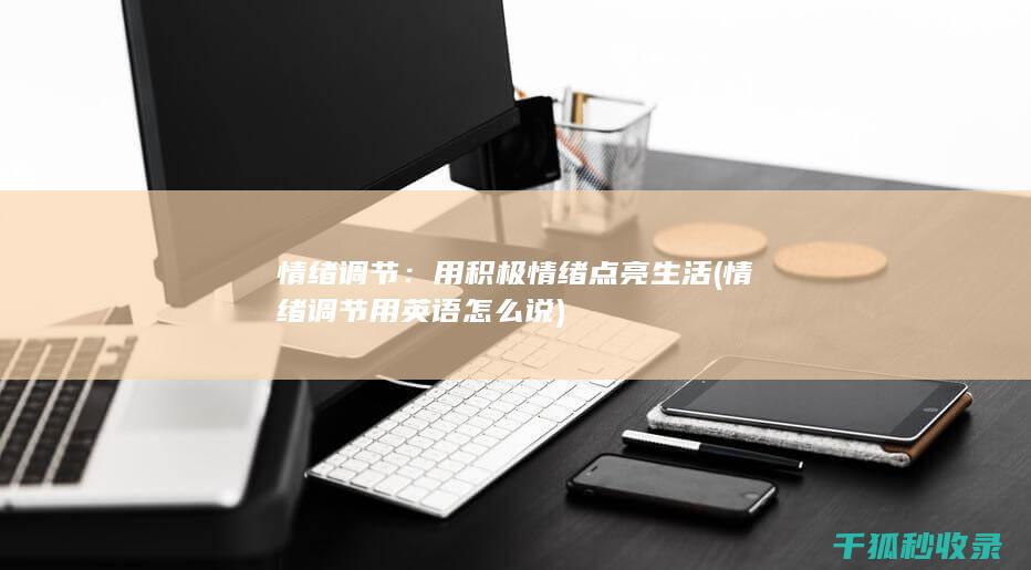 情绪调节：用积极情绪点亮生活 (情绪调节用英语怎么说)