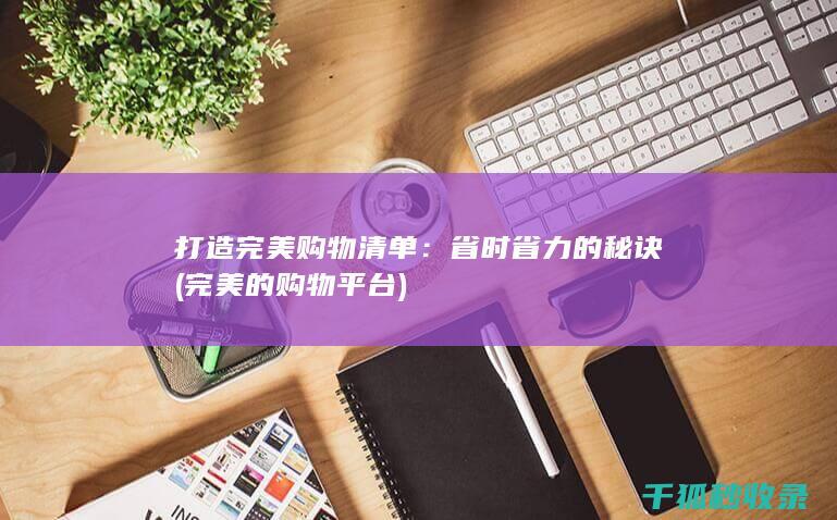打造完美购物清单：省时省力的秘诀 (完美的购物平台)
