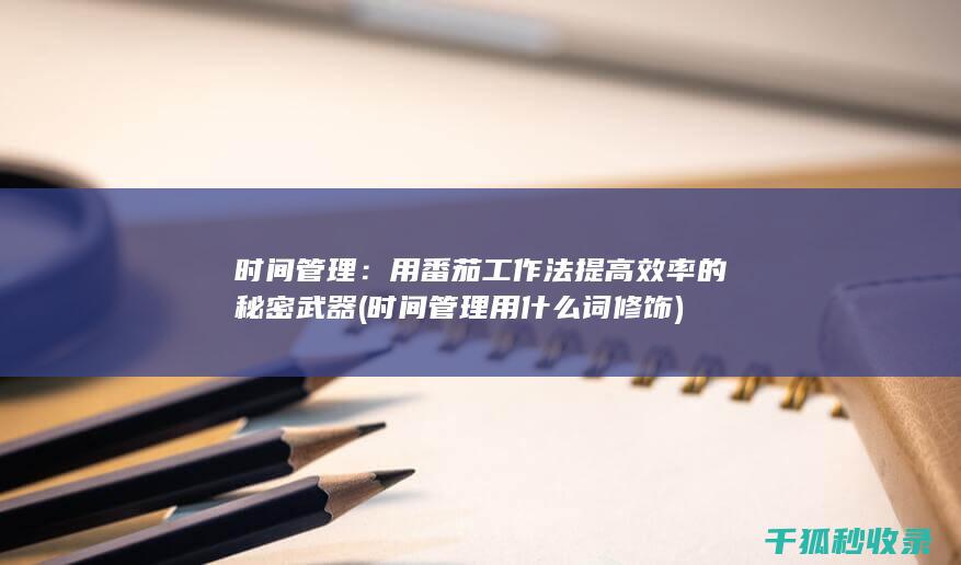时间管理：用番茄工作法提高效率的秘密武器 (时间管理用什么词修饰)