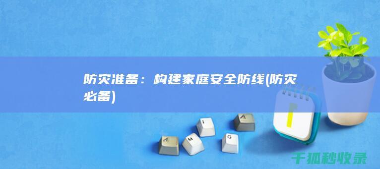 防灾准备：构建家庭安全防线 (防灾必备)