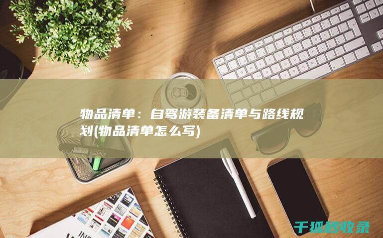 物品清单：自驾游装备清单与路线规划 (物品清单怎么写)