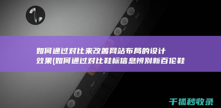 如何通过对比来改善网站布局的设计效果 (如何通过对比鞋标信息辨别新百伦鞋子真伪?)